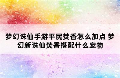 梦幻诛仙手游平民焚香怎么加点 梦幻新诛仙焚香搭配什么宠物